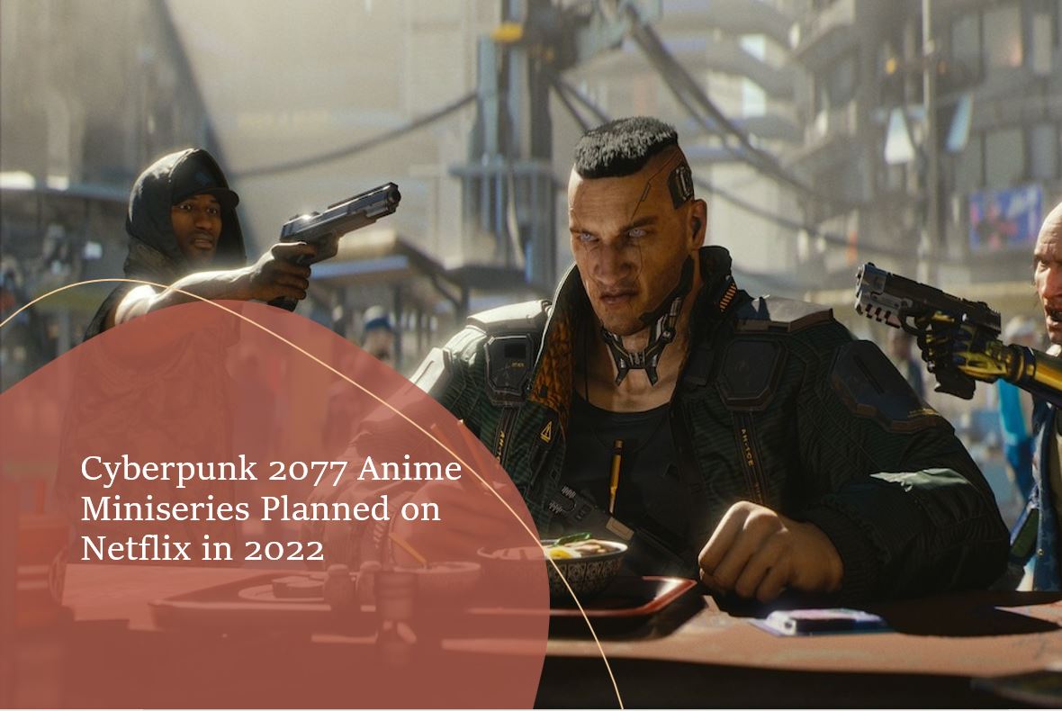 Cyberpunk 2077 Anime Miniseries Planned on Netflix in 2022 - H2S Media