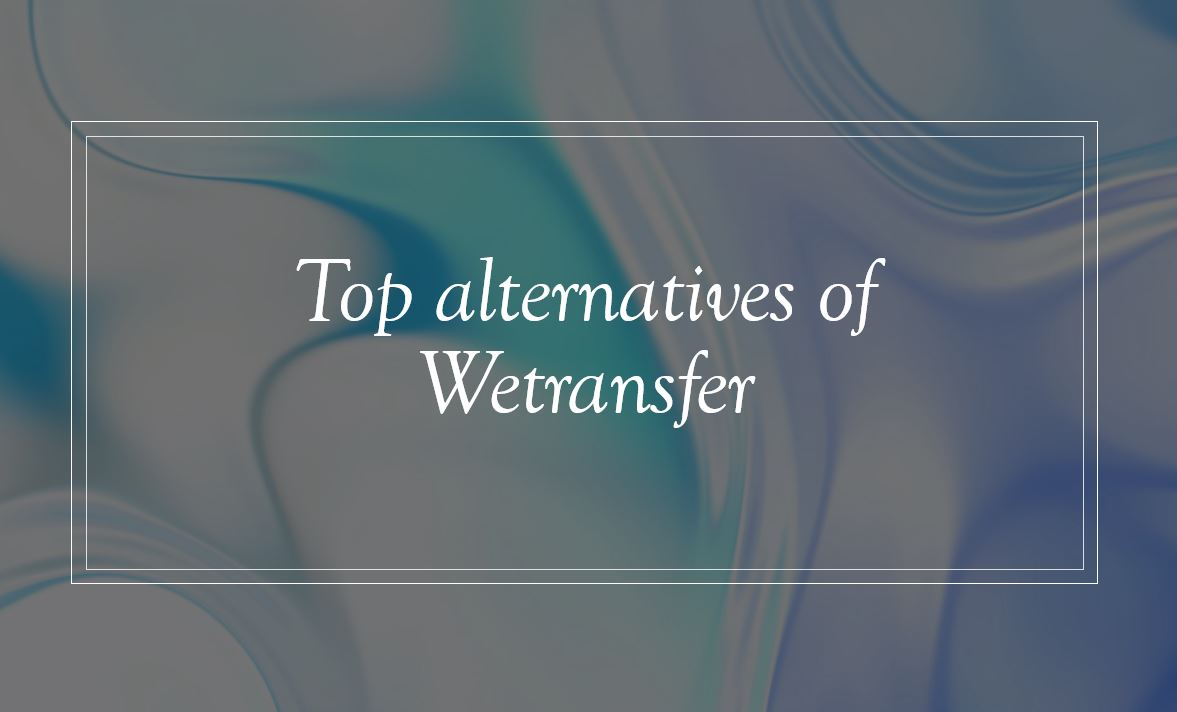 4 Top alternatives of Wetransfer you can use now to send big files over the internet