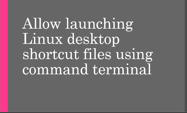 Allow launching Linux desktop shortcut files using command terminal