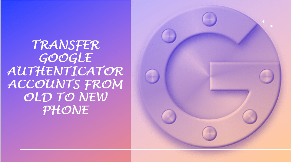 transfer Google Authenticator accounts from old device to new