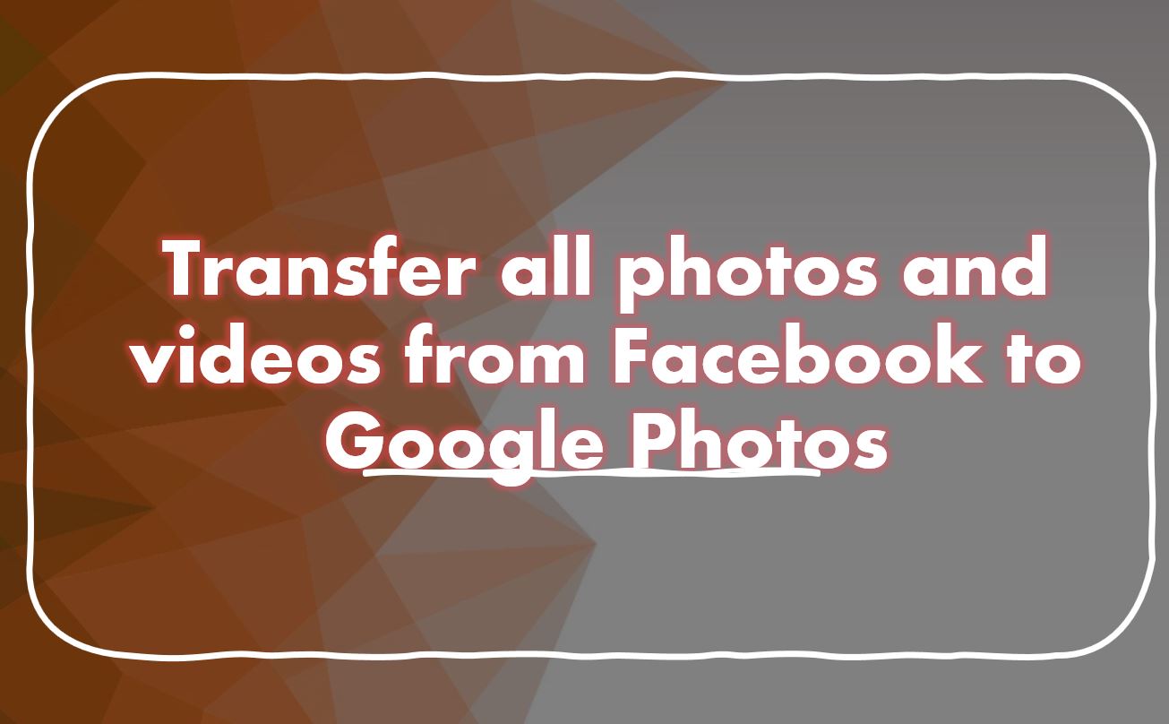 transfer all photos and videos from Facebook to Google Photos min