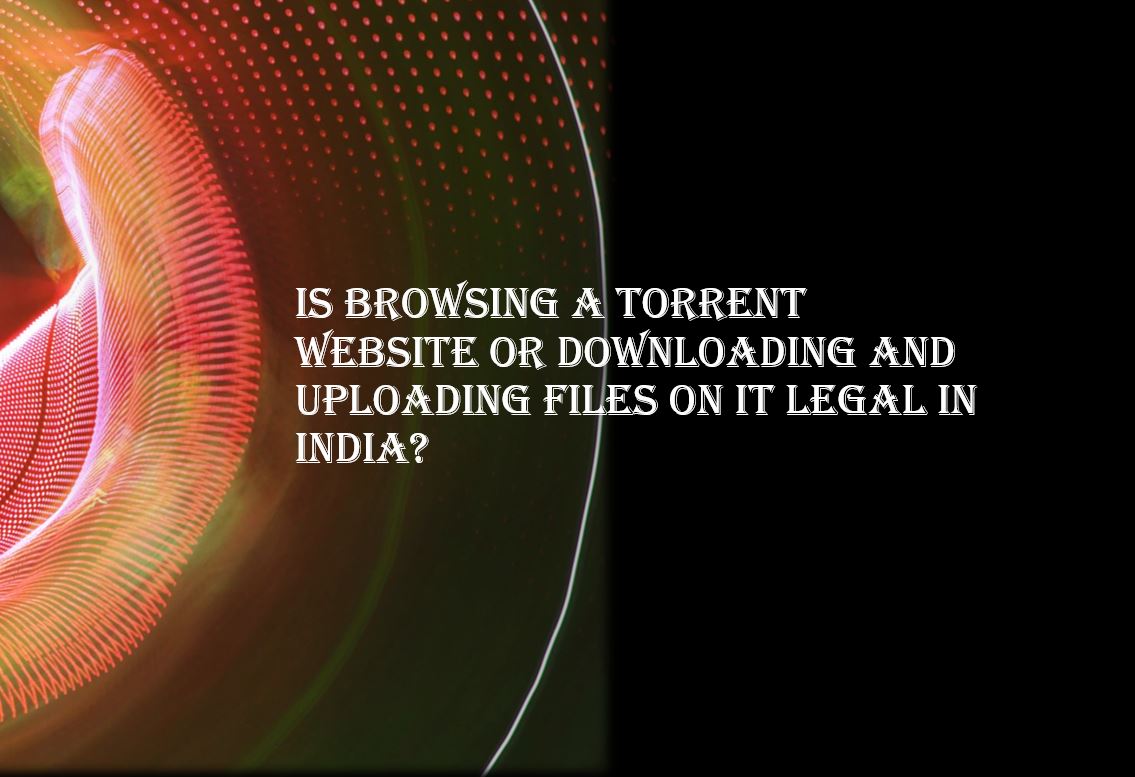 Is browsing uploading and downloading a torrent file legal in India min