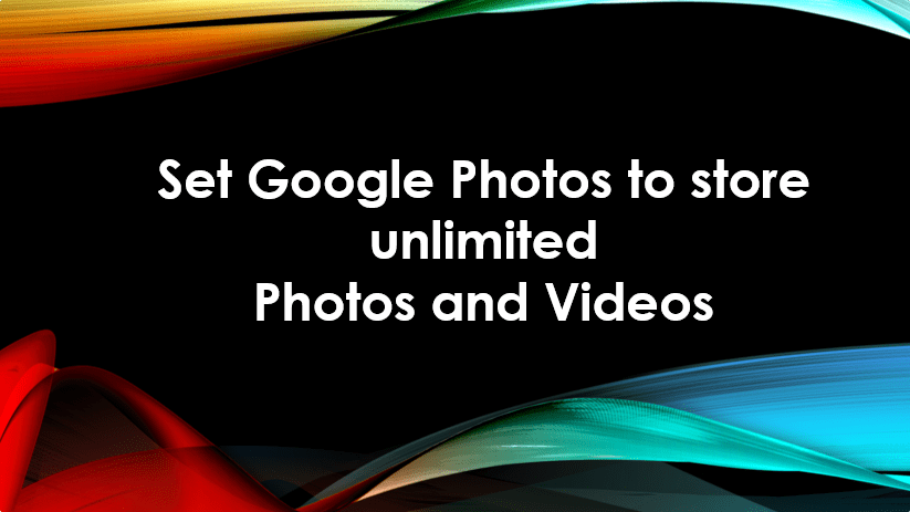 Store Unlimited photos and videos on Google photos
