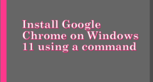 Command to install Google Chrome on Windows 11 or 10